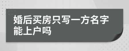 婚后买房只写一方名字能上户吗