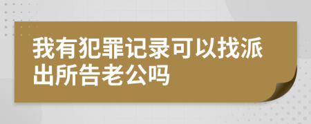 我有犯罪记录可以找派出所告老公吗