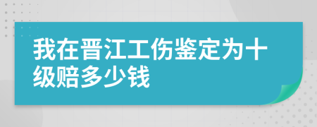 我在晋江工伤鉴定为十级赔多少钱