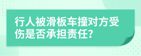 行人被滑板车撞对方受伤是否承担责任？