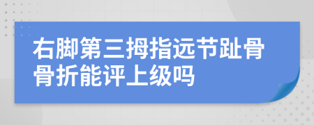 右脚第三拇指远节趾骨骨折能评上级吗