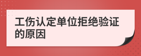 工伤认定单位拒绝验证的原因