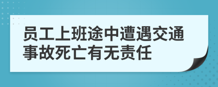 员工上班途中遭遇交通事故死亡有无责任