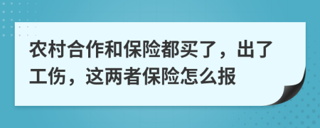 农村合作和保险都买了，出了工伤，这两者保险怎么报