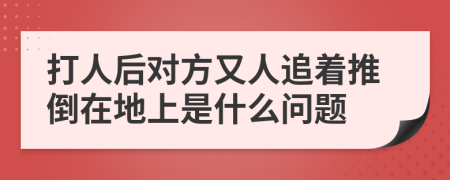 打人后对方又人追着推倒在地上是什么问题