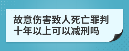 故意伤害致人死亡罪判十年以上可以减刑吗