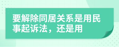 要解除同居关系是用民事起诉法，还是用