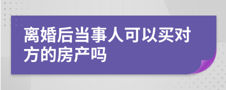离婚后当事人可以买对方的房产吗