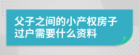 父子之间的小产权房子过户需要什么资料