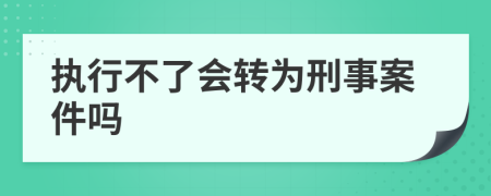 执行不了会转为刑事案件吗