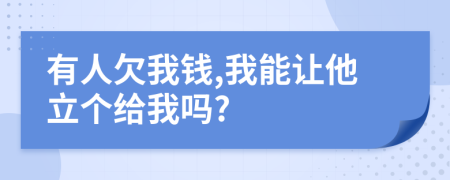 有人欠我钱,我能让他立个给我吗?