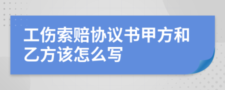 工伤索赔协议书甲方和乙方该怎么写