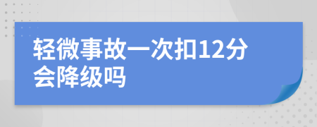 轻微事故一次扣12分会降级吗