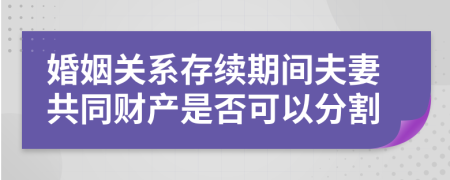 婚姻关系存续期间夫妻共同财产是否可以分割