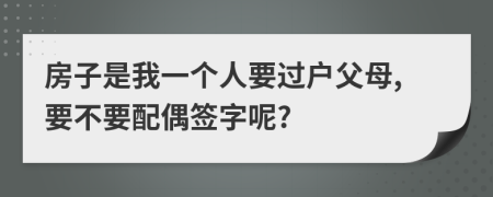 房子是我一个人要过户父母,要不要配偶签字呢?