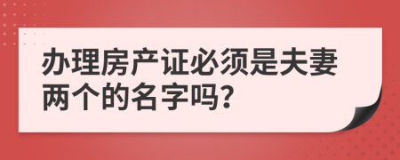 办理房产证必须是夫妻两个的名字吗？