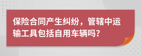 保险合同产生纠纷，管辖中运输工具包括自用车辆吗？