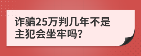 诈骗25万判几年不是主犯会坐牢吗？