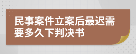 民事案件立案后最迟需要多久下判决书