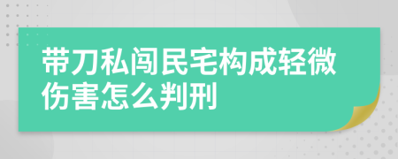 带刀私闯民宅构成轻微伤害怎么判刑