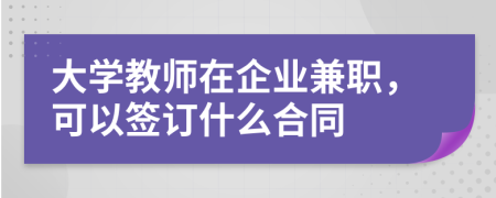 大学教师在企业兼职，可以签订什么合同