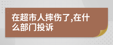 在超市人摔伤了,在什么部门投诉