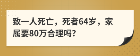 致一人死亡，死者64岁，家属要80万合理吗？