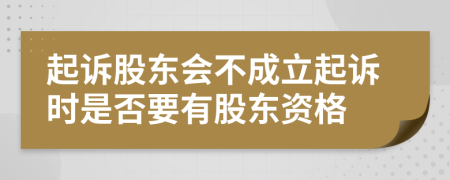 起诉股东会不成立起诉时是否要有股东资格