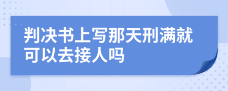 判决书上写那天刑满就可以去接人吗