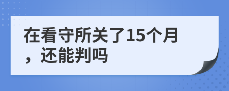在看守所关了15个月，还能判吗