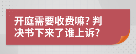 开庭需要收费嘛? 判决书下来了谁上诉?