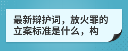 最新辩护词，放火罪的立案标准是什么，构