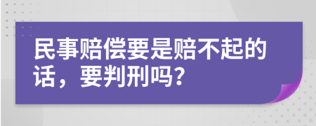 民事赔偿要是赔不起的话，要判刑吗？