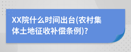 XX院什么时间出台(农村集体土地征收补偿条例)?