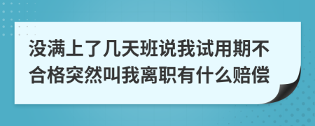 没满上了几天班说我试用期不合格突然叫我离职有什么赔偿