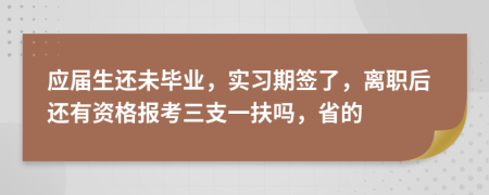 应届生还未毕业，实习期签了，离职后还有资格报考三支一扶吗，省的