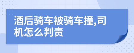 酒后骑车被骑车撞,司机怎么判责