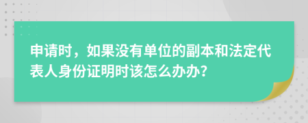 申请时，如果没有单位的副本和法定代表人身份证明时该怎么办办？