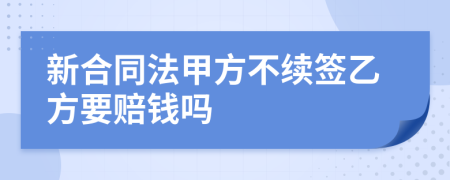 新合同法甲方不续签乙方要赔钱吗