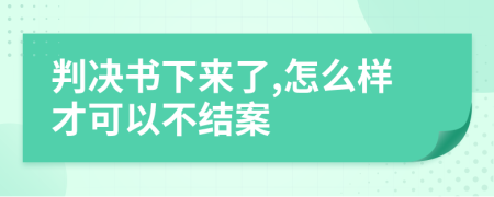 判决书下来了,怎么样才可以不结案