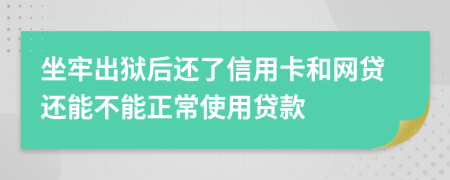 坐牢出狱后还了信用卡和网贷还能不能正常使用贷款