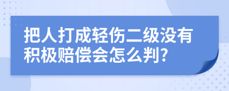 把人打成轻伤二级没有积极赔偿会怎么判?