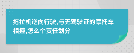 拖拉机逆向行驶,与无驾驶证的摩托车相撞,怎么个责任划分