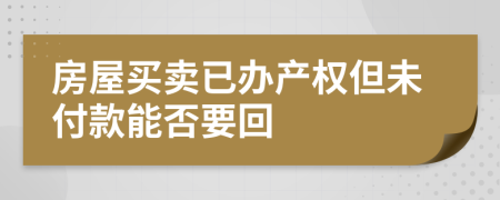 房屋买卖已办产权但未付款能否要回