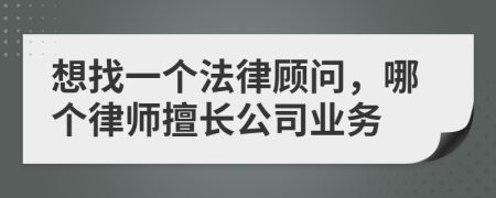 想找一个法律顾问，哪个律师擅长公司业务