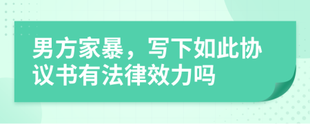 男方家暴，写下如此协议书有法律效力吗