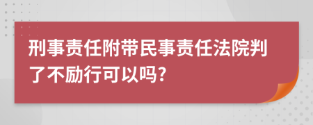 刑事责任附带民事责任法院判了不励行可以吗?