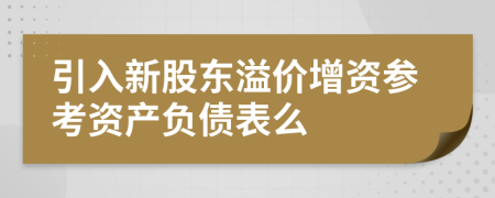 引入新股东溢价增资参考资产负债表么