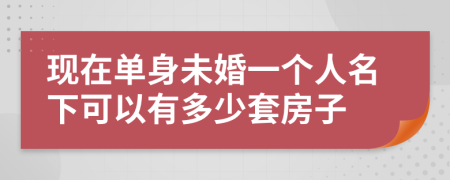 现在单身未婚一个人名下可以有多少套房子