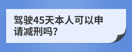 驾驶45天本人可以申请减刑吗？